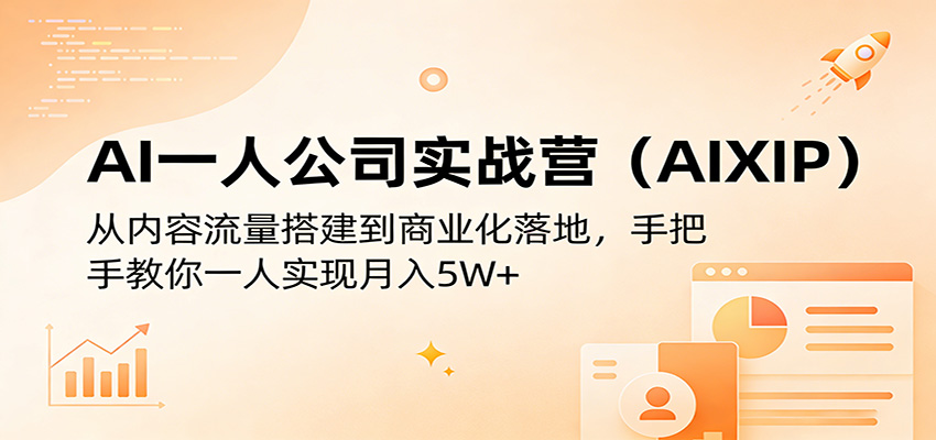AI一人公司实战营（AIXIP）：从内容流量搭建到商业化落地，手把手教你一人实操高效变现策略