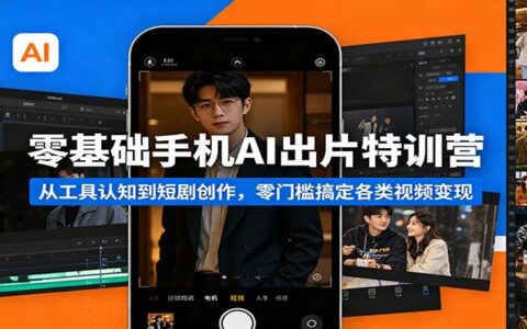 零基础手机AI视频创作课程：从工具认知到短剧实操，零门槛掌握变现策略