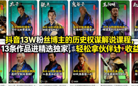 抖音13W粉丝博主的历史权谋解说课程实战：13条作品进精选独家，伙伴计划与精选收益变现指南