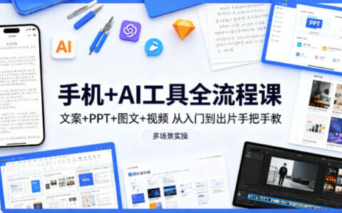 手机+AI工具变现实战课：文案+PPT+图文+视频全流程指南，从入门到出片手把手教，多场景实操案例（更新）