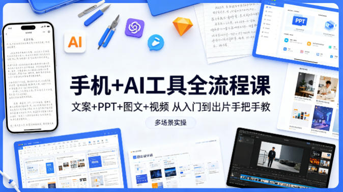 手机+AI工具变现实战课：文案+PPT+图文+视频全流程指南，从入门到出片手把手教，多场景实操案例（更新）