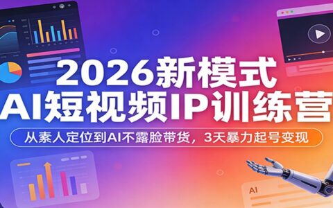 2026新模式AI短视频IP训练营：从素人定位到AI不露脸带货，3天实战变现指南