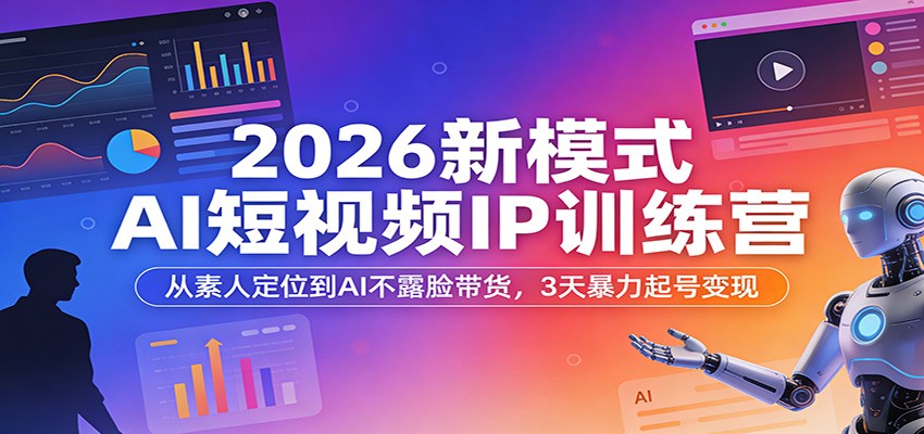 2026新模式AI短视频IP训练营：从素人定位到AI不露脸带货，3天实战变现指南