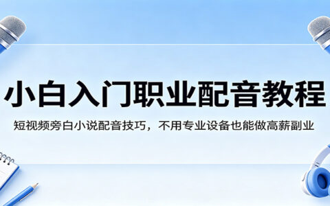 小白副业配音入门指南：零基础实战短视频旁白小说技巧，无设备门槛开启变现之路