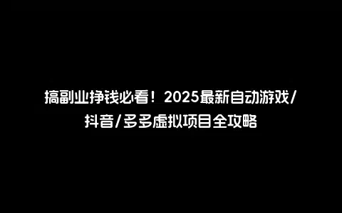 搞副业挣钱必看！2025最新自动游戏/抖音/多多虚拟项目全攻略