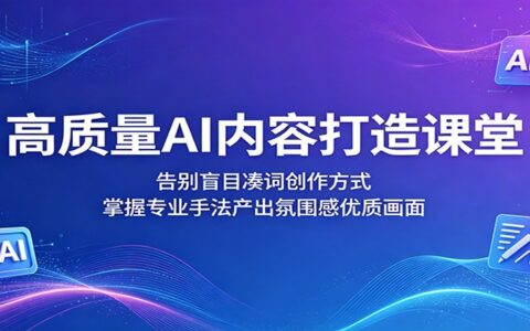 AI内容创作实战课：掌握系统方法产出氛围感优质内容