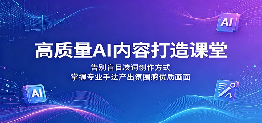 AI内容创作实战课：掌握系统方法产出氛围感优质内容