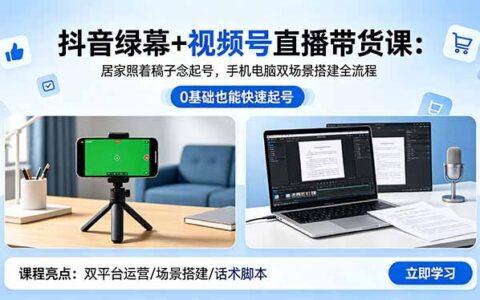 抖音绿幕+视频号直播带货课：居家照着稿子念起号，手机电脑双场景搭建全流程