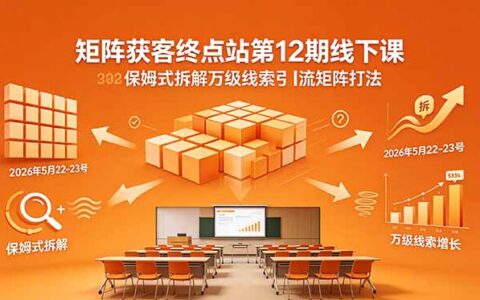 矩阵获客终点站第12期线下课 保姆式拆解万级线索引流矩阵打法
