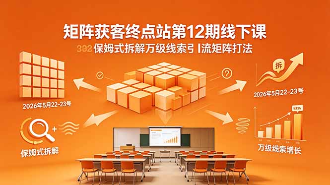 矩阵获客终点站第12期线下课 保姆式拆解万级线索引流矩阵打法