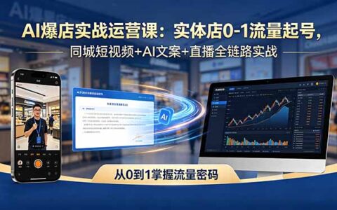 AI实体店流量实战课程：0-1起号全链路指南，同城短视频+AI文案+直播实操