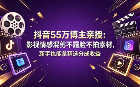 抖音55万博主实测：影视情感混剪不露脸不拍素材，新手变现实操指南