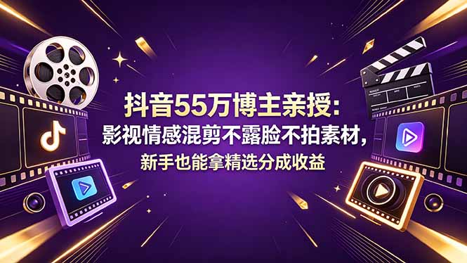 抖音55万博主实测：影视情感混剪不露脸不拍素材，新手变现实操指南