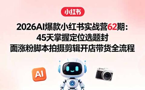2026AI爆款小红书实战营62期：45天掌握定位选题封面涨粉剪辑开店带货全流程