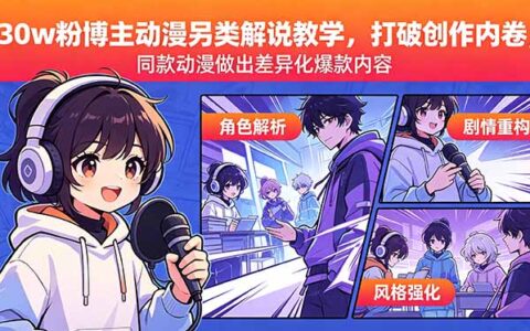 30w粉博主动漫另类解说实战策略，打破创作内卷，同款动漫打造差异化热门案例