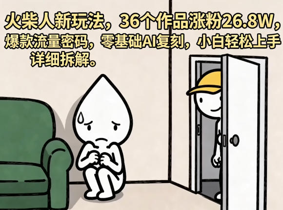 火柴人项目新思路：36个作品涨粉26.8W实测，零基础AI辅助实操指南