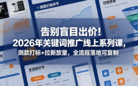 2026年关键词推广实战课：测款打标+拉新放量全流程实操指南，落地可复制