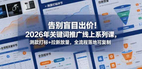 2026年关键词推广实战课：测款打标+拉新放量全流程实操指南，落地可复制