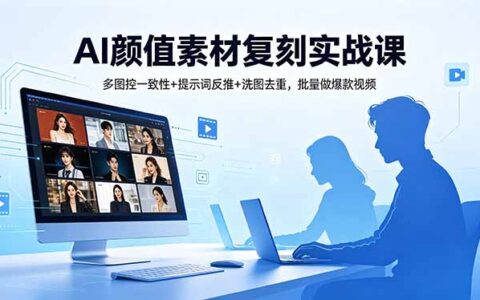 AI颜值素材复刻实战课：多图控一致性+提示词反推+洗图去重，批量视频变现实操