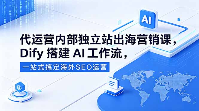 实战独立站出海营销与Dify AI工作流搭建，一站式海外SEO高效运营攻略