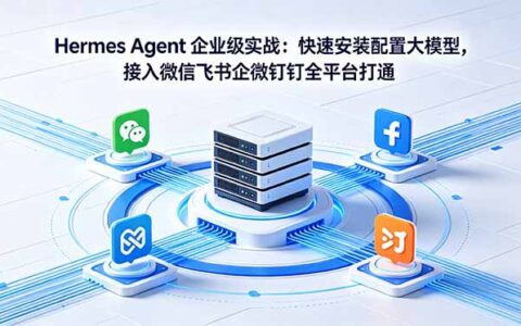 Hermes Agent AI智能体企业实战：快速安装配置大模型，接入微信飞书钉钉全平台