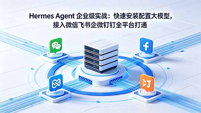 Hermes Agent AI智能体企业实战：快速安装配置大模型，接入微信飞书钉钉全平台