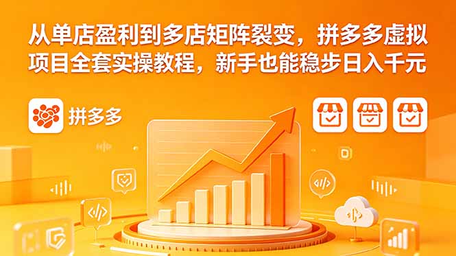 2026拼多多虚拟电商零门槛教程：新手单店起步多店裂变自动化，变现千元实操指南