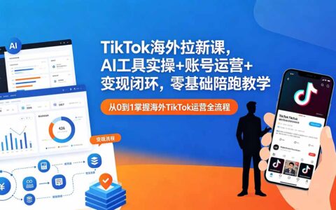TikTok海外获客课：AI工具实操+账号运营+变现闭环（零基础入门教程）