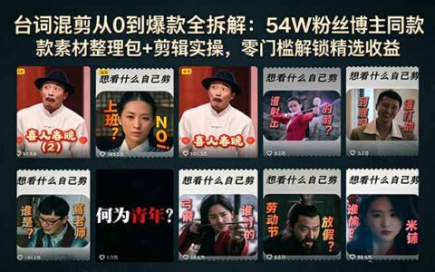 54W粉丝博主亲授台词混剪从0到爆款：素材包+剪辑实操，零基础解锁抖音精选收益轻松赚钱
