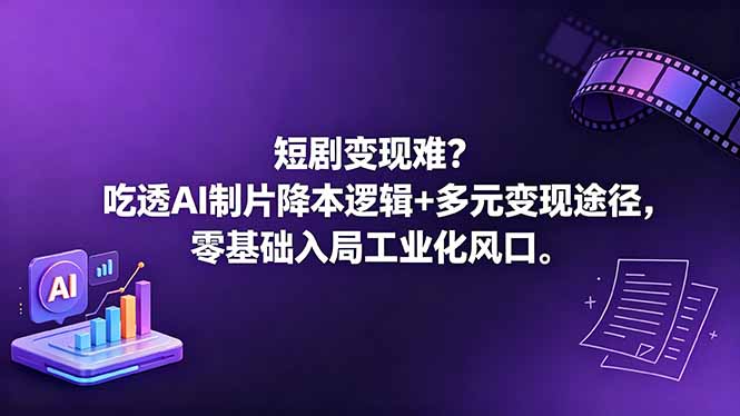 《短剧变现实战：AI制片降本攻略与多元变现指南，新手入局工业化制作》