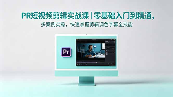 PR短视频剪辑实战课｜零基础入门到精通，多案例实操调色字幕