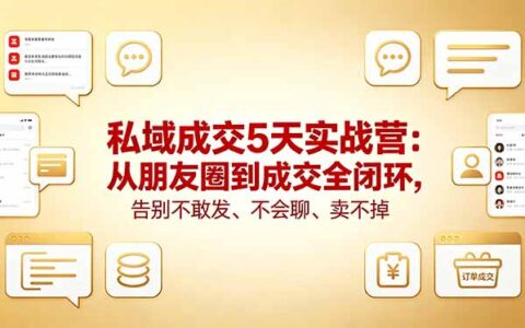 私域成交5天实战营：从朋友圈到成交全闭环，掌握高效聊天与变现策略