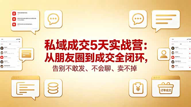 私域成交5天实战营：从朋友圈到成交全闭环，掌握高效聊天与变现策略