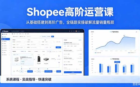 Shopee高阶运营课-2026年5月更新，从基础搭建到高阶广告，全链路实操优化流量销量瓶颈