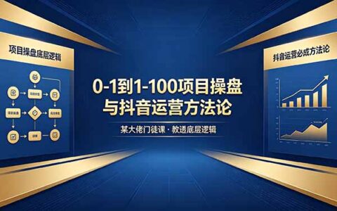 从零到百如何起步？课程深度解析项目操盘底层逻辑与抖音运营实战方法