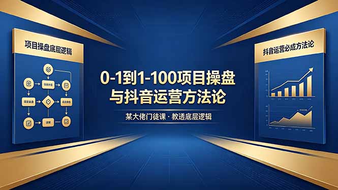 从零到百如何起步？课程深度解析项目操盘底层逻辑与抖音运营实战方法