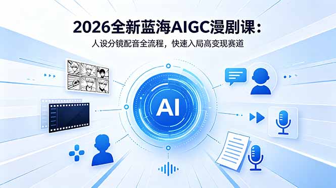 2026蓝海AIGC漫剧课：人设分镜配音全流程，零基础快速变现