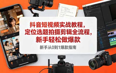 抖音短视频实战教程，定位选题拍摄剪辑全流程，新手实战指南