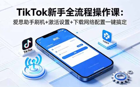 TikTok新手零基础全流程教程：爱思助手刷机+激活设置+下载网络配置+注册发布一键搞定