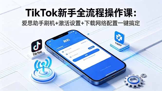 TikTok新手零基础全流程教程:爱思助手刷机+激活设置+下载网络配置+注册发布一键搞定 TikTok新手零基础全流程教程:爱思助手刷机+激活设置+下载网络配置+注册发布一键搞定