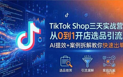 TikTok Shop三天实战课程2026年5月：从0到1开店选品引流，AI提效+案例拆解助你高效变现