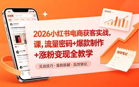 2026小红书电商获客实战课，流量密码+爆款制作+粉丝变现全攻略