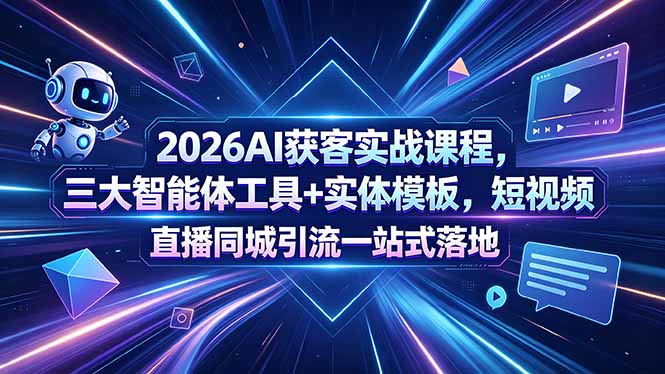 2026AI获客实战课程,三大智能体工具+实体模板,短视频直播同城引流实战攻略 2026AI获客实战课程,三大智能体工具+实体模板,短视频直播同城引流实战攻略