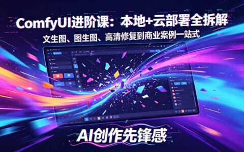 SD-ComfyUI进阶课：本地+云部署全拆解，文生图、图生图、高清修复到变现案例一站式