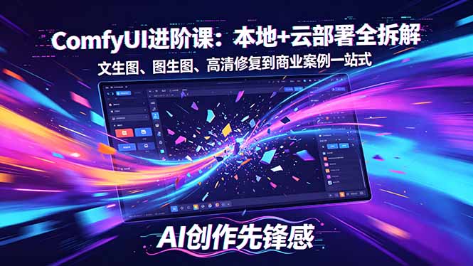 SD-ComfyUI进阶课：本地+云部署全拆解，文生图、图生图、高清修复到变现案例一站式