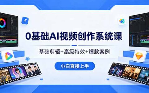 0基础AI视频创作系统课：基础剪辑+高级特效+爆款案例实战，新手变现指南