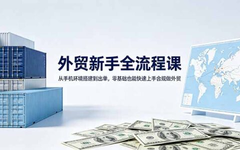 外贸新手全流程教程：从手机环境搭建到出单，零基础也能快速上手合规做外贸