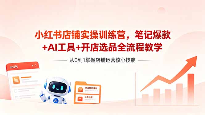 小红书店铺实操训练营，笔记策略+AI工具+开店选品全流程教学