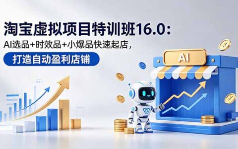 淘宝虚拟项目特训班16.0：AI选品+时效品快速起店，新手兼职变现过万
