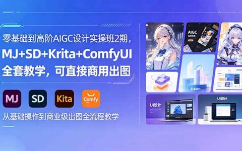 零基础到高阶AIGC设计实战班2期，MJ+SD+Krita+ComfyUI全套教学，变现实操指南